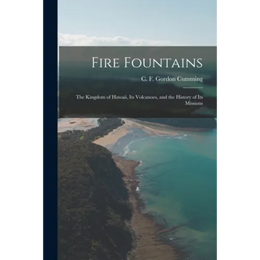 Fire Fountains: the Kingdom of Hawaii, Its Volcanoes, and the History of Its Missions