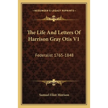 The Life And Letters Of Harrison Gray Otis V1: Federalist 1765-1848