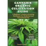 Cannabis Organic Cultivation Guide: Beginner's Guide to Growing Marijuana for Medicinal and Recreational Use