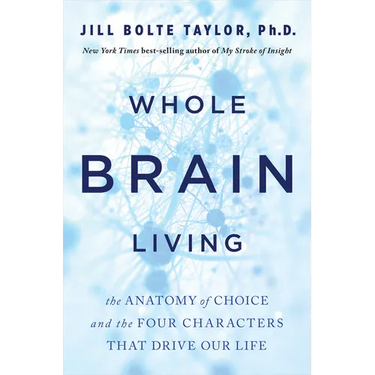 Whole Brain Living: The Anatomy of Choice and the Four Characters That Drive Our Life