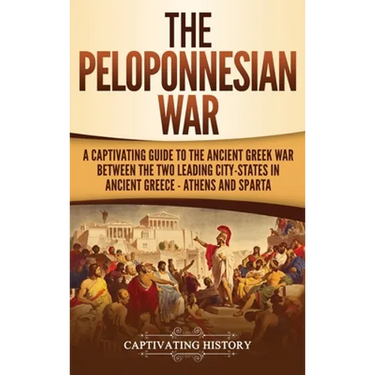 The Peloponnesian War: A Captivating Guide to the Ancient Greek War Between the Two Leading City-States in Ancient Greece - Athens and Sparta