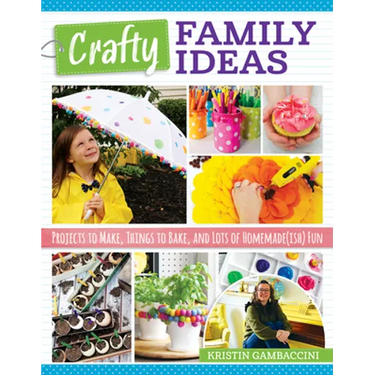 Crafty Family Ideas: Projects to Make, Things to Bake, and Lots of Homemade(ish) Fun