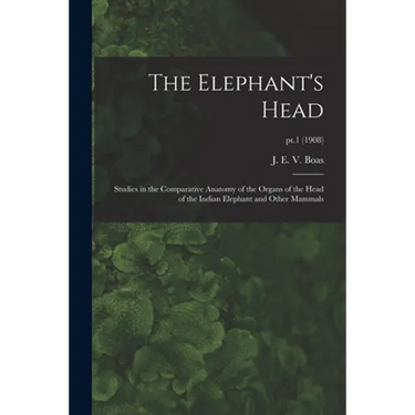 The Elephant's Head: Studies in the Comparative Anatomy of the Organs of the Head of the Indian Elephant and Other Mammals; pt.1 (1908)