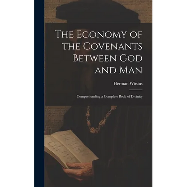 The Economy of the Covenants Between God and Man: Comprehending a Complete Body of Divinity