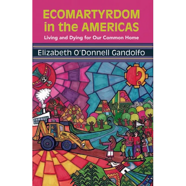 Ecomartyrdom in the Americas: Living and Dying for Our Common Home