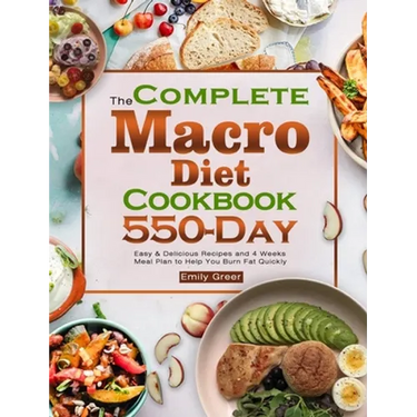 The Complete Macro Diet Cookbook: 550-Day Easy & Delicious Recipes and 4 Weeks Meal Plan to Help You Burn Fat Quickly