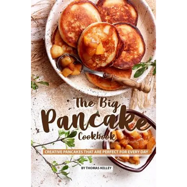 The Big Pancake Cookbook: Creative Pancakes That Are Perfect for Every Day