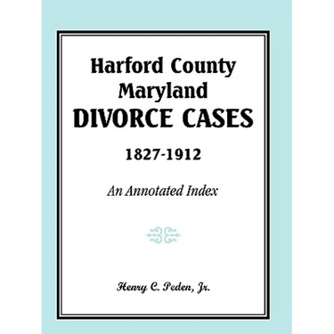 Harford County, Maryland Divorce Cases, 1827-1912: An Annotated Index