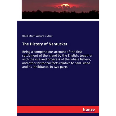 The History of Nantucket: Being a compendious account of the first settlement of the island by the English, together with the rise and progress of the