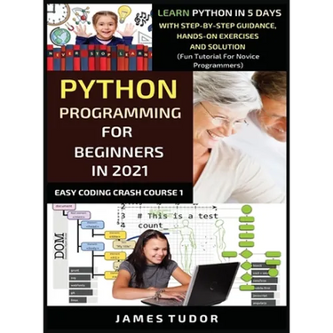 Python Programming For Beginners In 2021: Learn Python In 5 Days With Step By Step Guidance, Hands-on Exercises And Solution (Fun Tutorial For Novice