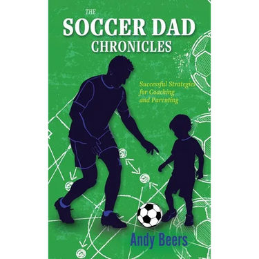 The Soccer Dad Chronicles: Successful Strategies for Coaching and Parenting