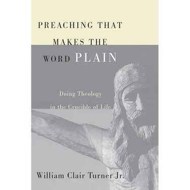 Preaching That Makes the Word Plain: Doing Theology in the Crucible of Life