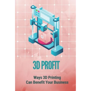 3D Profit: Ways 3D Printing Can Benefit Your Business: How To Make Money With 3D Printing