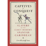 Captives of Conquest: Slavery in the Early Modern Spanish Caribbean