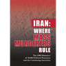 Iran: Where Mass Murderers Rule: The 1988 Massacre of 30,000 Political Prisoners and the Continuing Atrocities