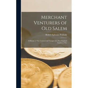 Merchant Venturers of Old Salem: A History of The Commercial Voyages of a New England Family to The