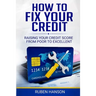 How To Fix Your Credit: Raising Your Credit Score From Poor To Excellent