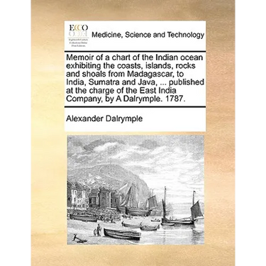 Memoir of a chart of the Indian ocean exhibiting the coasts, islands, rocks and shoals from Madagascar, to India, Sumatra and Java, ... published at t