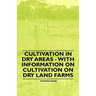 Cultivation in Dry Areas - With Information on Cultivation on Dry Land Farms