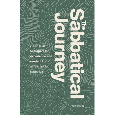The Sabbatical Journey: A field guide to prepare for, experience and reorient from a life-changing sabbatical
