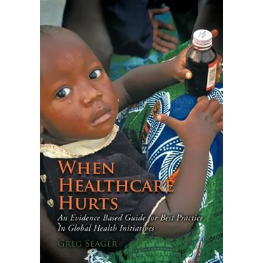 When Healthcare Hurts: An Evidence Based Guide for Best Practices In Global Health Initiatives