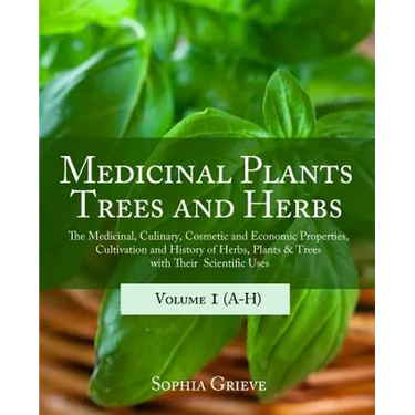 Medicinal Plants, Trees and Herbs: The Medicinal, Culinary, Cosmetic and Economic Properties, Cultivation and History of Herbs, Plants & Trees with Th