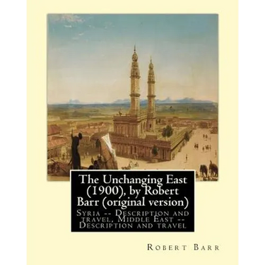 The Unchanging East (1900), by Robert Barr (original version): Syria -- Description and travel, Middle East -- Description and travel