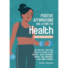 Daily Affirmations and Actions for Health: Use your Self-Care Daily Rituals to Learn to Love Yourself, Create Happiness, Improve your Confidence and B