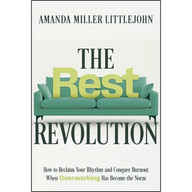 The Rest Revolution: How to Reclaim Your Rhythm and Conquer Burnout When Overworking Has Become the Norm