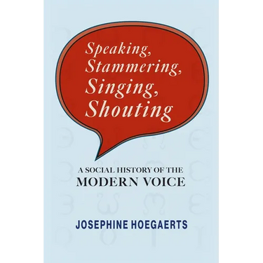 Speaking, Stammering, Singing, Shouting: A Social History of the Modern Voice