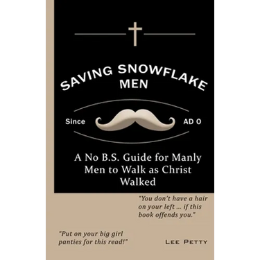 Saving Snowflake Men: A No B.S. Guide for Manly Men to Walk as Christ Walked