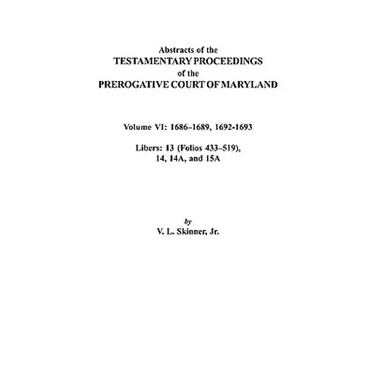 Abstracts of the Testamentary Proceedings of the Prerogative Court of Maryland. Volume VI: 1686-1689, 1692-1693. Libers: 13 (433-519), 14, 14a, 15a
