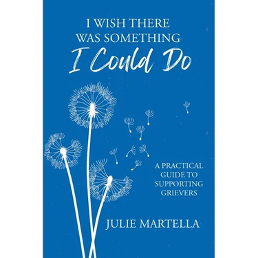 I Wish There Was Something I Could Do: A Practical Guide to Supporting Grievers