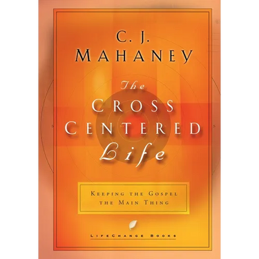 The Cross Centered Life: Keeping the Gospel the Main Thing