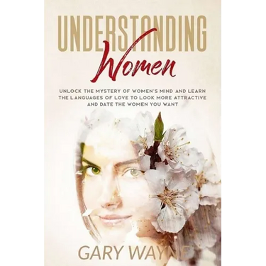 Understanding Women: Unlock The Mystery Of Women's Mind And Learn The Languages Of Love To Look More Attractive And Date The Women You Want
