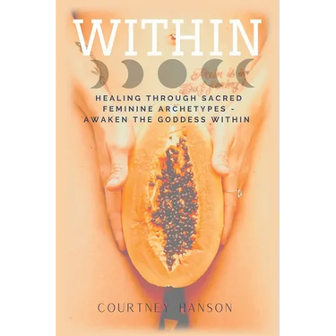 Within: Healing Through Sacred Feminine Archetypes - Awaken the Goddess Within