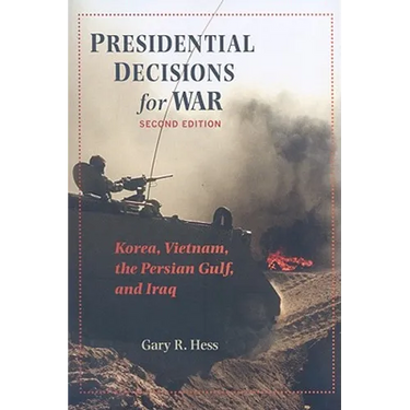Presidential Decisions for War: Korea, Vietnam, the Persian Gulf, and Iraq