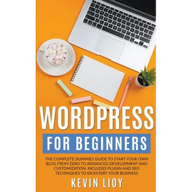 WordPress for Beginners: The Complete Dummies Guide to Start Your Own Blog From Zero to Advanced Development and Customization. Includes Plugin and SE