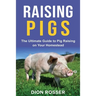 Raising Pigs: The Ultimate Guide to Pig Raising on Your Homestead