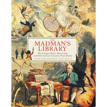 The Madman's Library: The Strangest Books, Manuscripts and Other Literary Curiosities from History