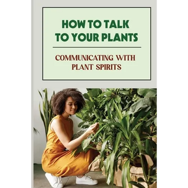How To Talk To Your Plants: Communicating With Plant Spirits: Plant Spirit Etiquette