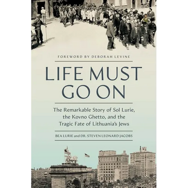 Life Must Go on: The Remarkable Story of Sol Lurie, the Kovno Ghetto, and the Tragic Fate of Lithuania's Jews