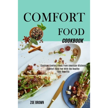 Comfort Food Cookbook: Comfort Food Feel With the Healthy Food Benefits (Classical Comfort Foods From American Kitchens)
