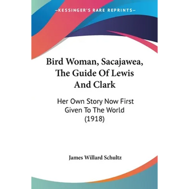 Bird Woman, Sacajawea, The Guide Of Lewis And Clark: Her Own Story Now First Given To The World (1918)