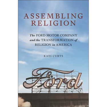 Assembling Religion: The Ford Motor Company and the Transformation of Religion in America