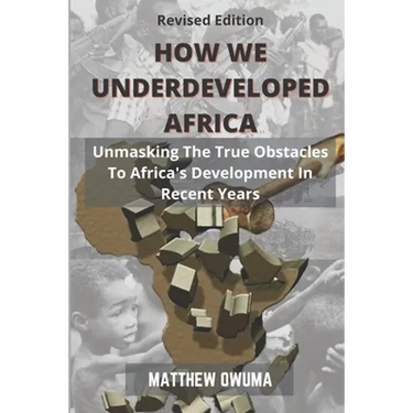 How We Underdeveloped Africa: Unmasking The True Obstacles to Africa's Development in Recent Years