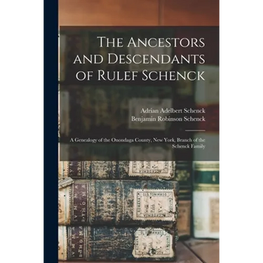 The Ancestors and Descendants of Rulef Schenck: a Genealogy of the Onondaga County, New York, Branch of the Schenck Family