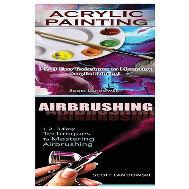 Acrylic Painting & Airbrushing: 1-2-3 Easy Techniques to Mastering Acrylic Painting! & 1-2-3 Easy Techniques to Mastering Airbrushing