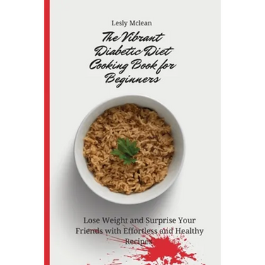 The Vibrant Diabetic Diet Cooking Book for Beginners: Lose Weight and Surprise Your Friends with Effortless and Healthy Recipes