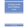 A treatise on the law of collisions at sea